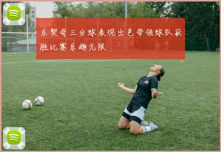 东契奇三分球表现出色带领球队获胜比赛乐趣无限